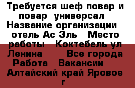 Требуется шеф-повар и повар -универсал › Название организации ­ отель Ас-Эль › Место работы ­ Коктебель ул Ленина 127 - Все города Работа » Вакансии   . Алтайский край,Яровое г.